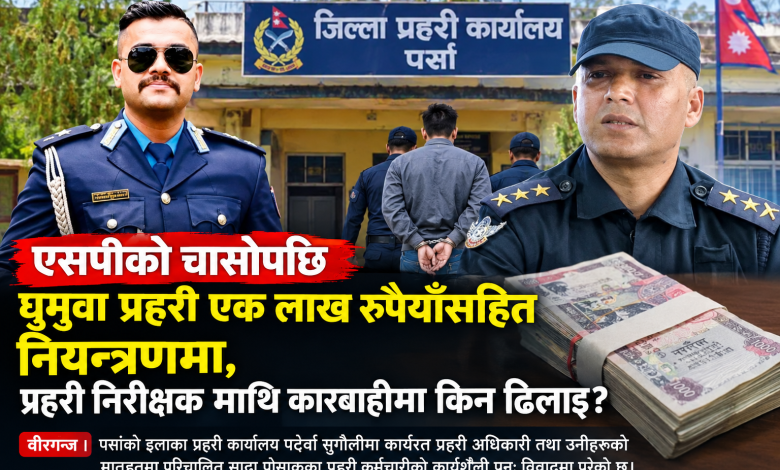 Photo of एसपीको चासोपछि घुमुवा प्रहरी एक लाख रुपैयाँसहित नियन्त्रणमा, प्रहरी निरीक्षकमाथि कारबाहीमा किन ढिलाइ?